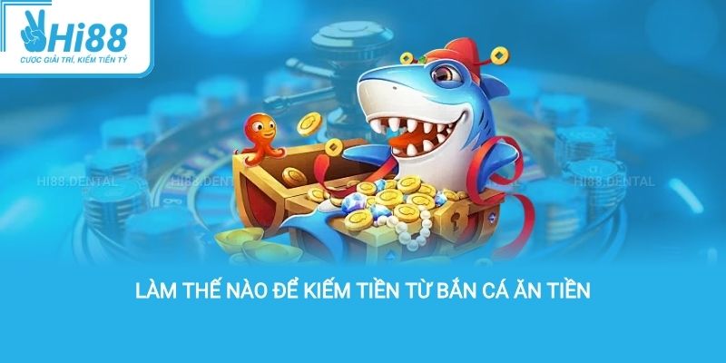 Làm thế nào để kiếm tiền từ bắn cá ăn tiền