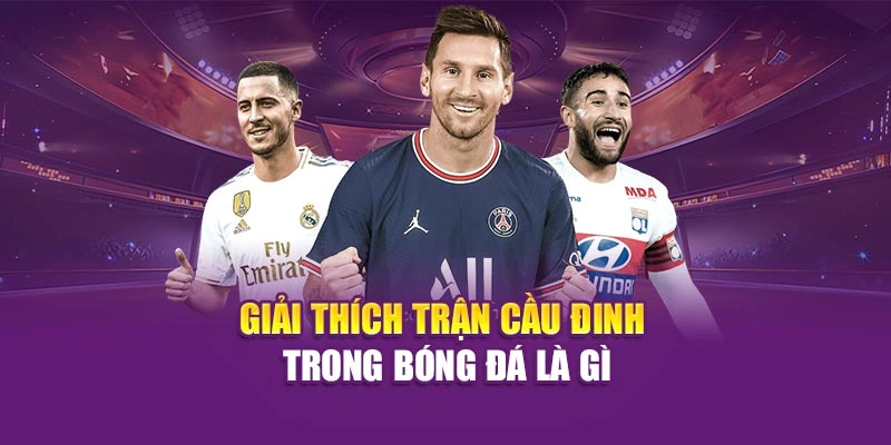 Trận Cầu Đinh Hi88 – Trải Nghiệm Trận Đấu Kịch Tính, Hấp Dẫn Giải thích trận cầu đinh trong bóng đá là gì