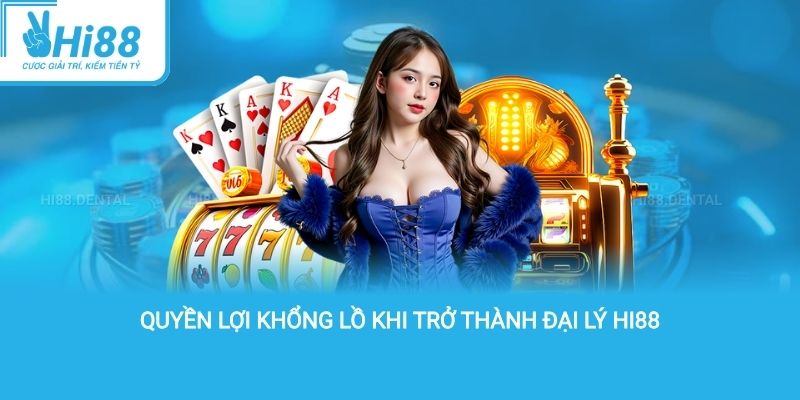 quyền lợi khổng lồ khi trở thành đại lý hi88