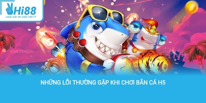 Những lỗi thường gặp khi chơi bắn cá H5