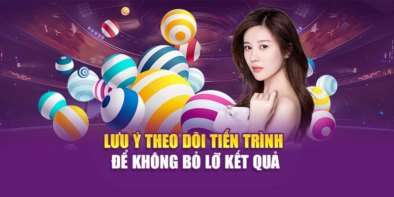 Lưu ý theo dõi tiến trình để không bỏ lỡ kết quả